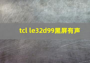 tcl le32d99黑屏有声